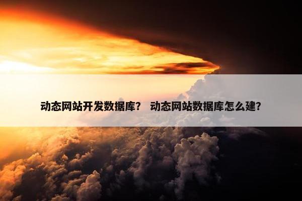 动态网站开发数据库？ 动态网站数据库怎么建？