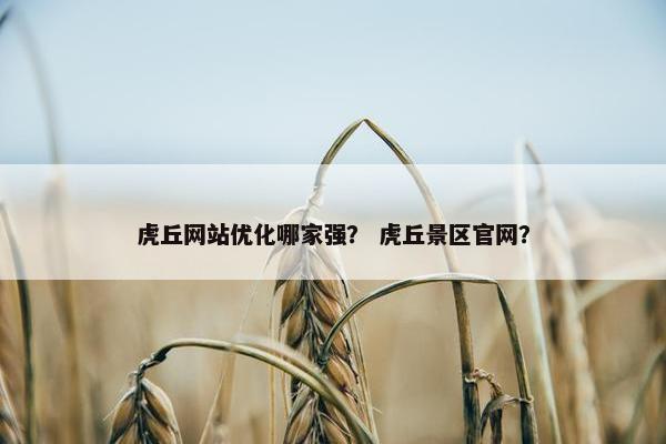 虎丘网站优化哪家强？ 虎丘景区官网？