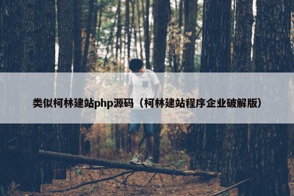 类似柯林建站php源码（柯林建站程序企业破解版）
