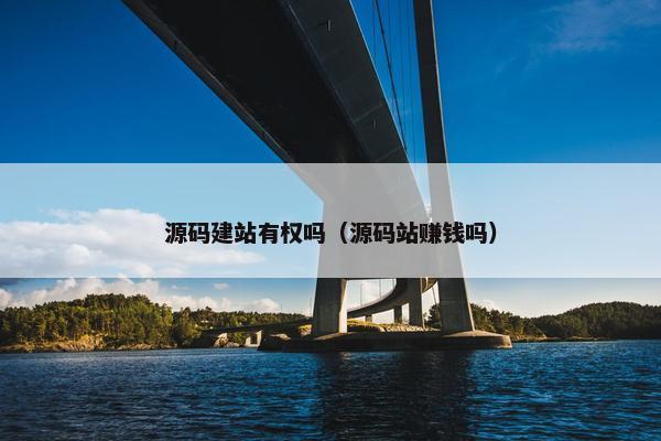 源码建站有权吗（源码站赚钱吗）