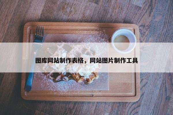 图库网站制作表格，网站图片制作工具