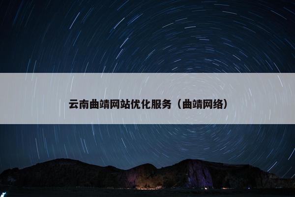 云南曲靖网站优化服务（曲靖网络）