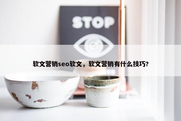 软文营销seo软文，软文营销有什么技巧?