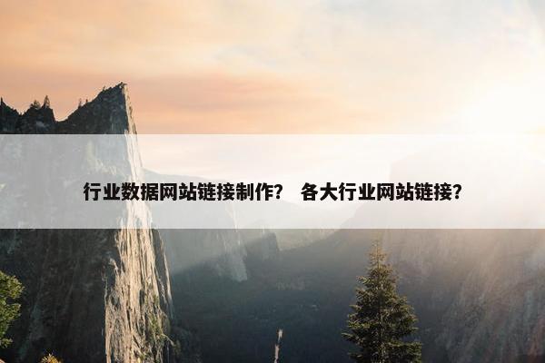 行业数据网站链接制作？ 各大行业网站链接？
