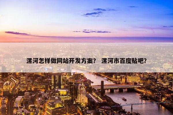 漯河怎样做网站开发方案？ 漯河市百度贴吧？