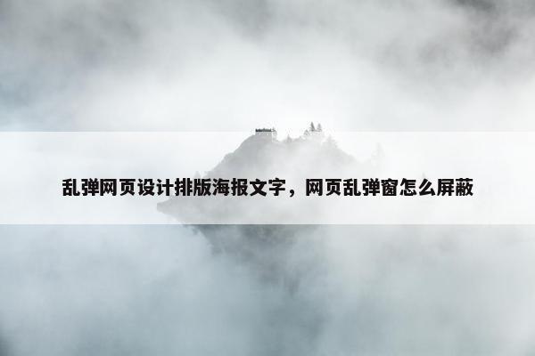 乱弹网页设计排版海报文字，网页乱弹窗怎么屏蔽