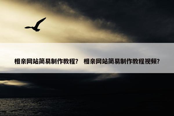 相亲网站简易制作教程？ 相亲网站简易制作教程视频？