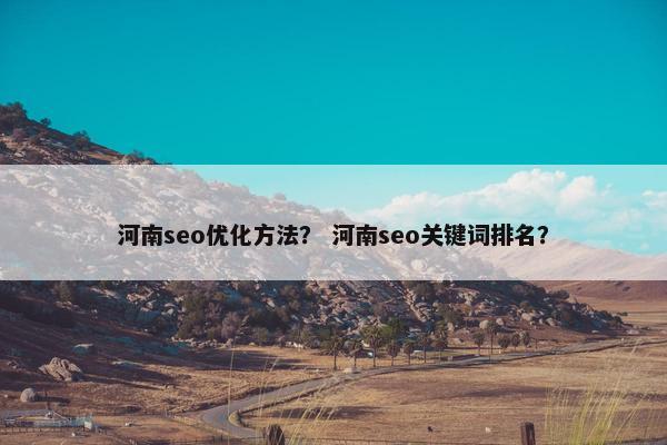 河南seo优化方法？ 河南seo关键词排名？
