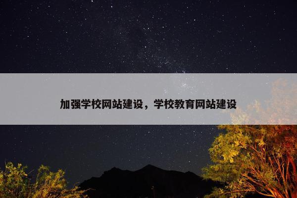 加强学校网站建设，学校教育网站建设