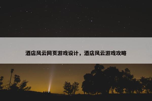 酒店风云网页游戏设计，酒店风云游戏攻略