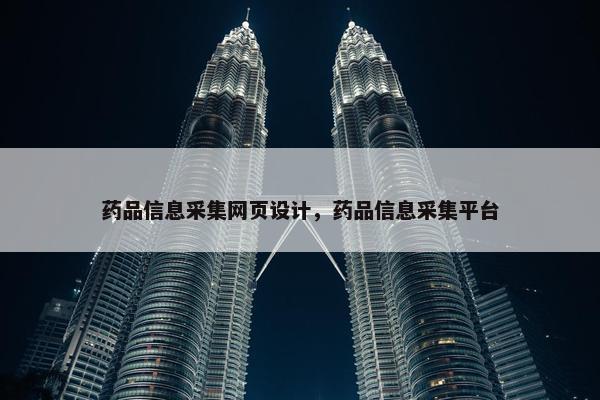 药品信息采集网页设计，药品信息采集平台
