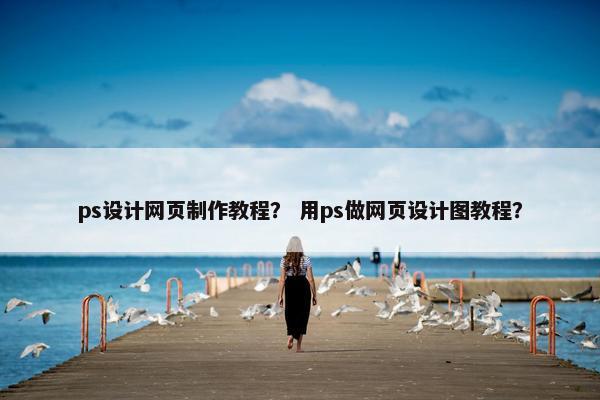 ps设计网页制作教程？ 用ps做网页设计图教程？