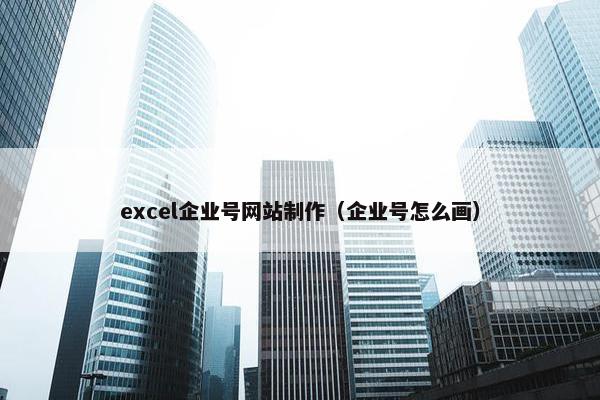 excel企业号网站制作（企业号怎么画）