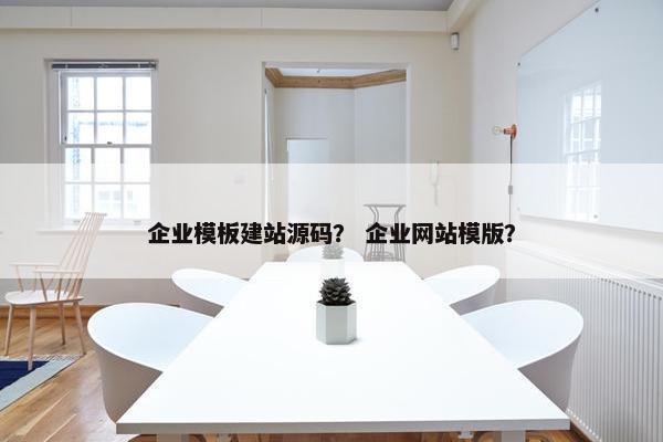 企业模板建站源码？ 企业网站模版？
