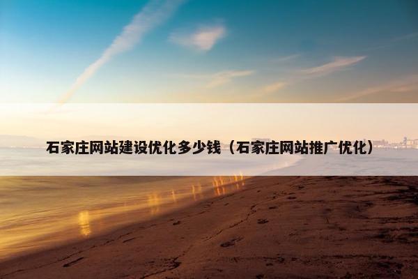 石家庄网站建设优化多少钱（石家庄网站推广优化）