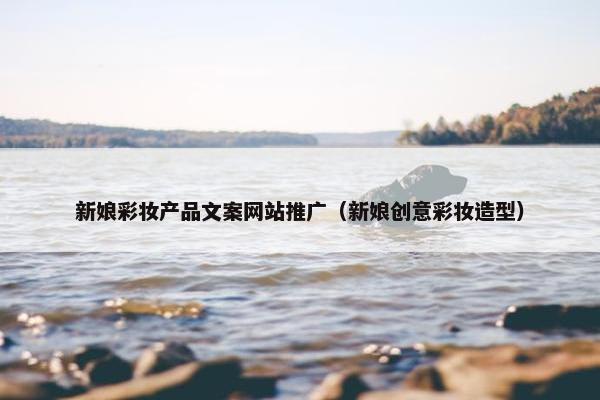 新娘彩妆产品文案网站推广（新娘创意彩妆造型）