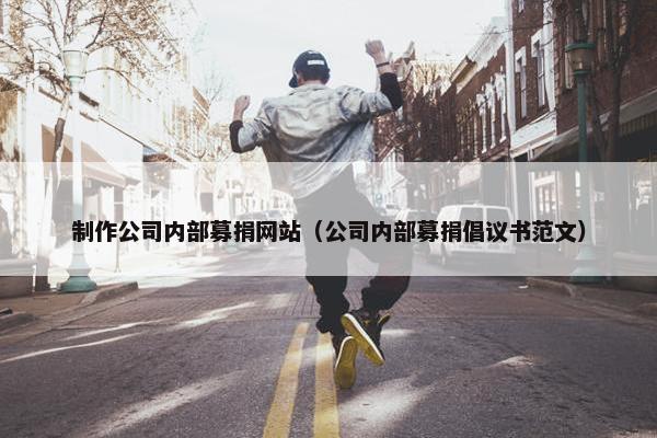 制作公司内部募捐网站（公司内部募捐倡议书范文）