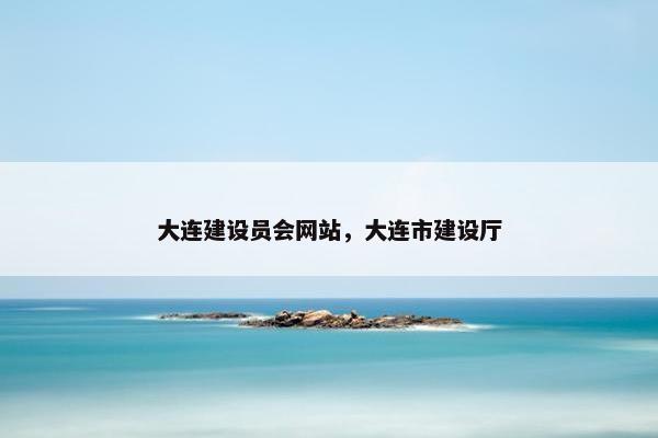 大连建设员会网站，大连市建设厅