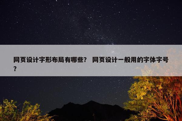网页设计字形布局有哪些？ 网页设计一般用的字体字号？