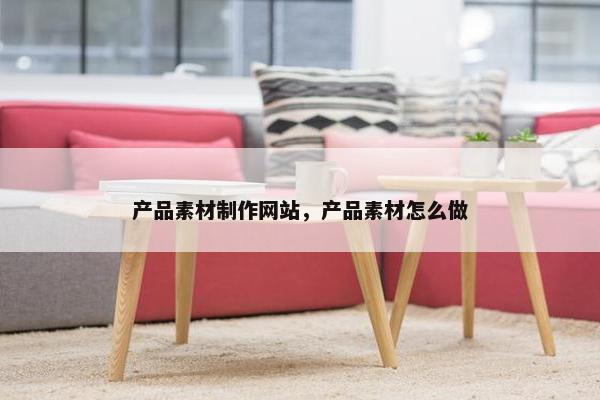 产品素材制作网站，产品素材怎么做