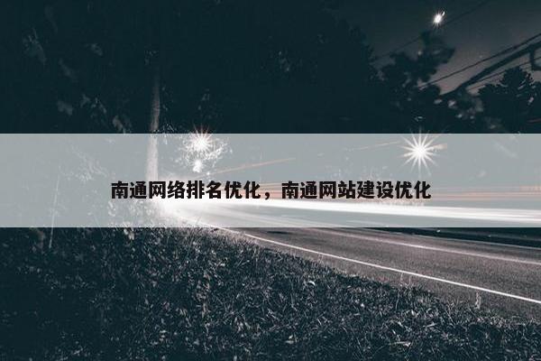 南通网络排名优化，南通网站建设优化