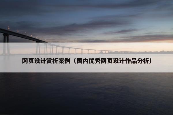 网页设计赏析案例（国内优秀网页设计作品分析）