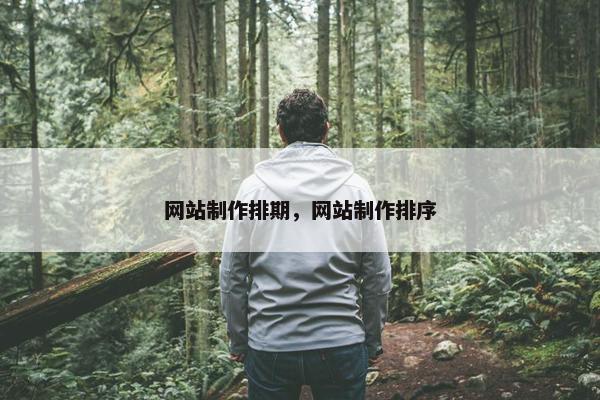 网站制作排期，网站制作排序