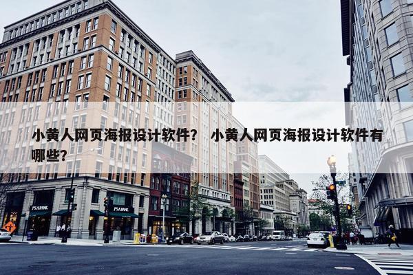 小黄人网页海报设计软件？ 小黄人网页海报设计软件有哪些？