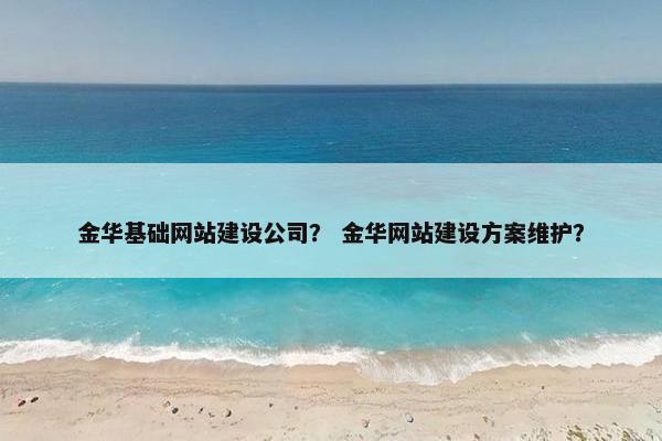 金华基础网站建设公司？ 金华网站建设方案维护？