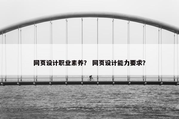 网页设计职业素养？ 网页设计能力要求？