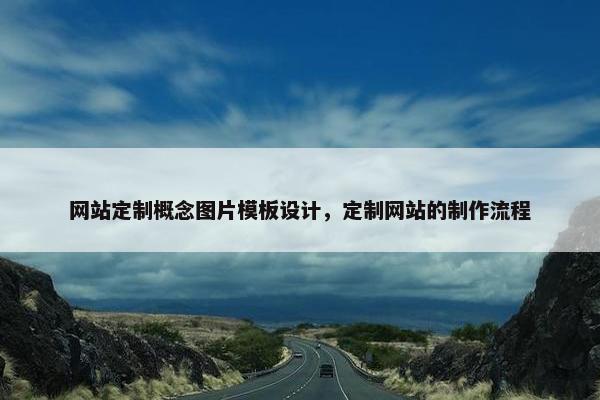 网站定制概念图片模板设计，定制网站的制作流程