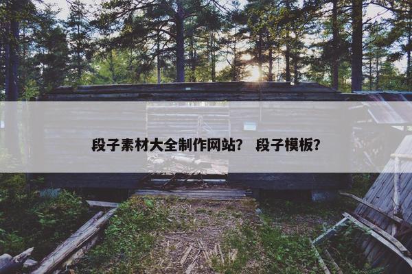 段子素材大全制作网站？ 段子模板？
