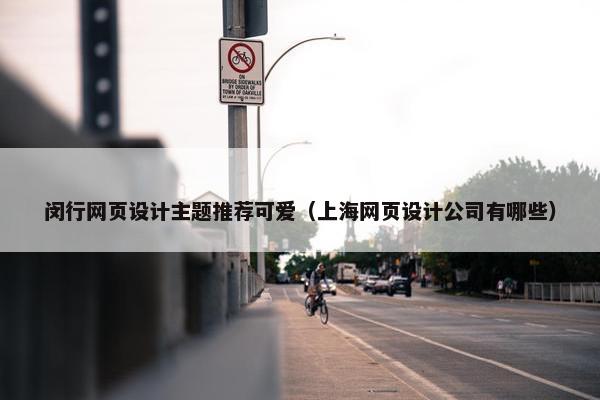 闵行网页设计主题推荐可爱（上海网页设计公司有哪些）