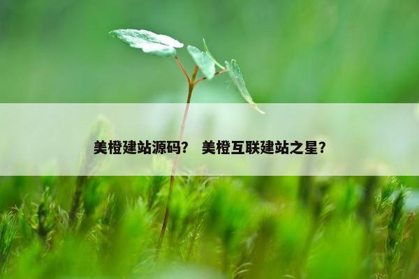 美橙建站源码？ 美橙互联建站之星？