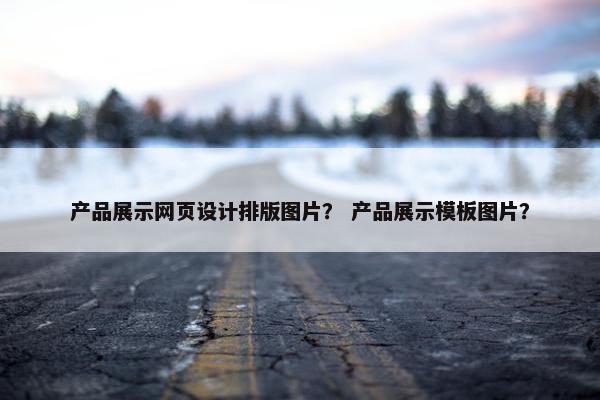 产品展示网页设计排版图片？ 产品展示模板图片？