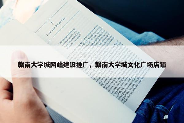 赣南大学城网站建设推广，赣南大学城文化广场店铺