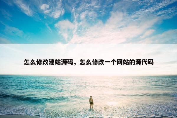 怎么修改建站源码，怎么修改一个网站的源代码