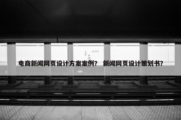 电商新闻网页设计方案案例？ 新闻网页设计策划书？