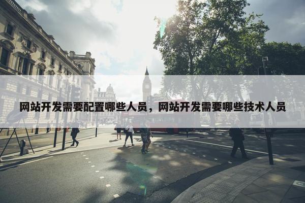 网站开发需要配置哪些人员，网站开发需要哪些技术人员