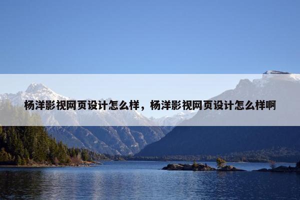 杨洋影视网页设计怎么样，杨洋影视网页设计怎么样啊