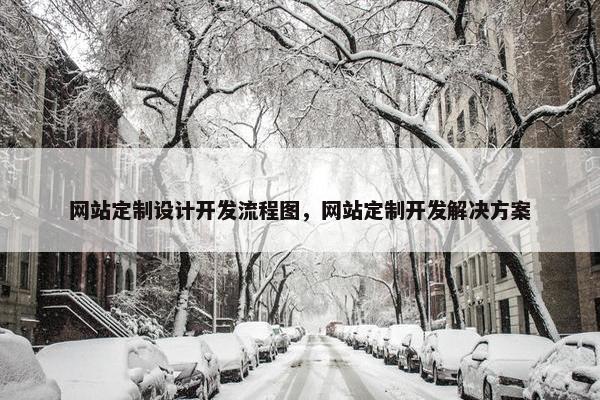 网站定制设计开发流程图，网站定制开发解决方案