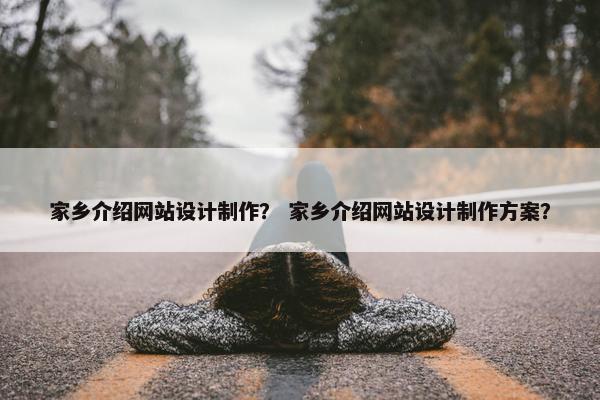 家乡介绍网站设计制作？ 家乡介绍网站设计制作方案？