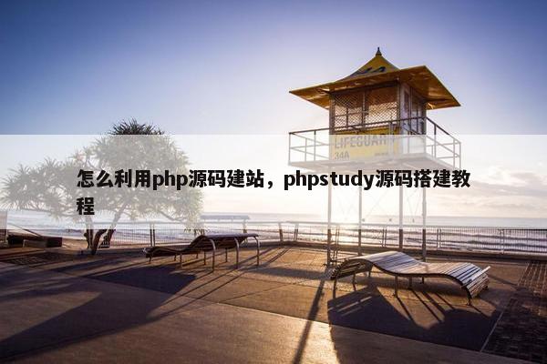 怎么利用php源码建站，phpstudy源码搭建教程