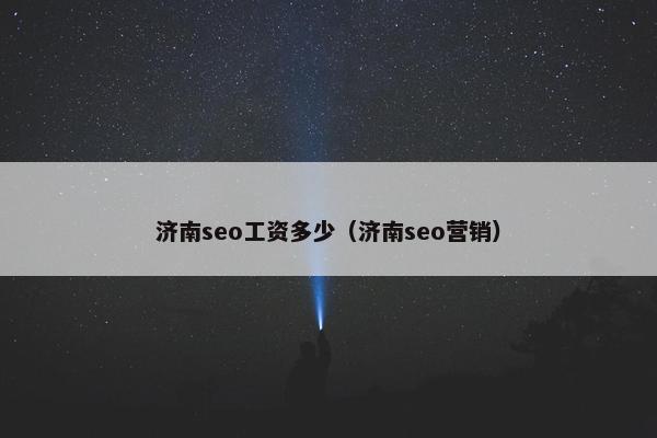 济南seo工资多少（济南seo营销）
