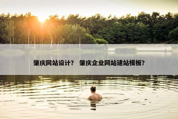 肇庆网站设计？ 肇庆企业网站建站模板？