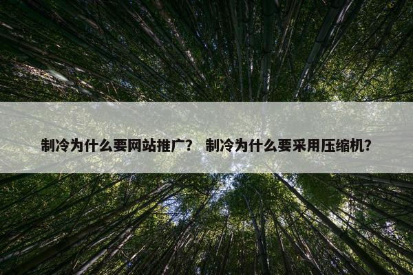 制冷为什么要网站推广？ 制冷为什么要采用压缩机？