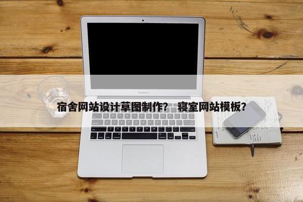 宿舍网站设计草图制作？ 寝室网站模板？