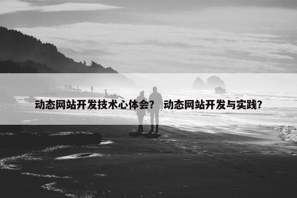 动态网站开发技术心体会？ 动态网站开发与实践？