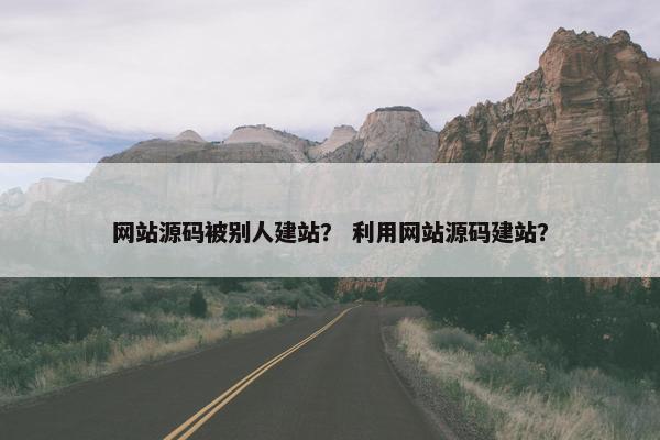 网站源码被别人建站？ 利用网站源码建站？
