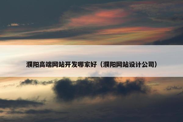 濮阳高端网站开发哪家好（濮阳网站设计公司）